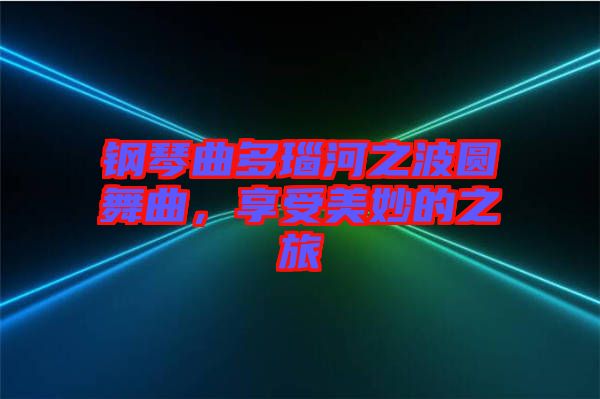 鋼琴曲多瑙河之波圓舞曲，享受美妙的之旅