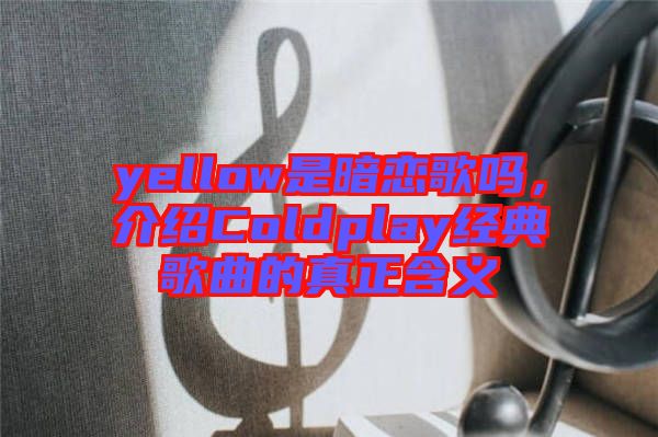 yellow是暗戀歌嗎，介紹Coldplay經(jīng)典歌曲的真正含義