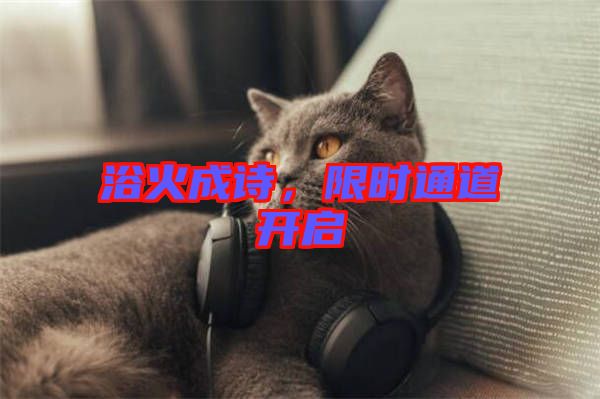 浴火成詩(shī)，限時(shí)通道開(kāi)啟