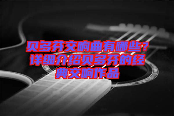 貝多芬交響曲有哪些？詳細介紹貝多芬的經(jīng)典交響作品