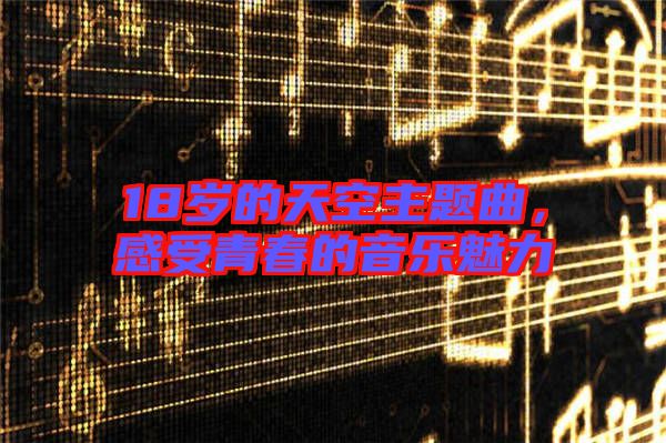 18歲的天空主題曲，感受青春的音樂魅力