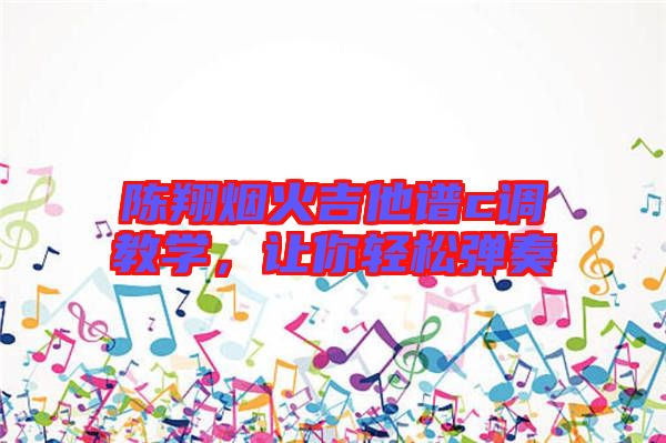 陳翔煙火吉他譜c調(diào)教學，讓你輕松彈奏