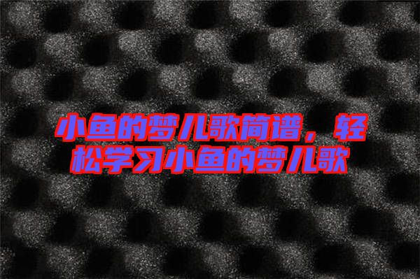 小魚的夢(mèng)兒歌簡(jiǎn)譜，輕松學(xué)習(xí)小魚的夢(mèng)兒歌