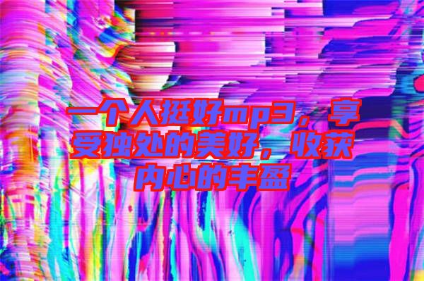 一個(gè)人挺好mp3，享受獨(dú)處的美好，收獲內(nèi)心的豐盈