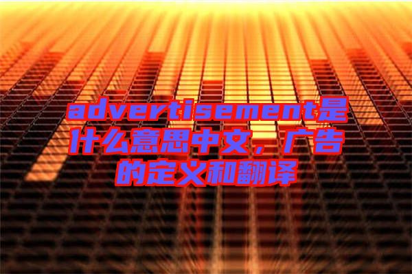 advertisement是什么意思中文，廣告的定義和翻譯