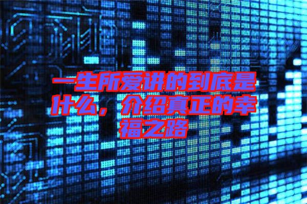 一生所愛講的到底是什么，介紹真正的幸福之路