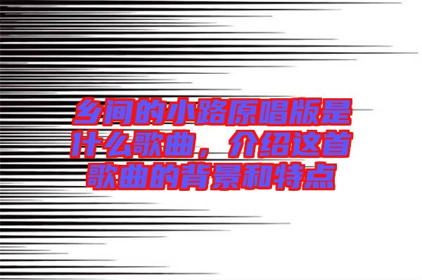 鄉(xiāng)間的小路原唱版是什么歌曲，介紹這首歌曲的背景和特點(diǎn)