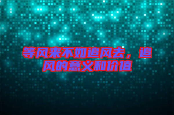 等風(fēng)來不如追風(fēng)去，追風(fēng)的意義和價值