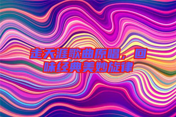 走天涯歌曲原唱，回味經(jīng)典美妙旋律