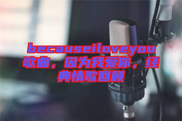 becauseiloveyou歌曲，因為我愛你，經(jīng)典情歌回顧