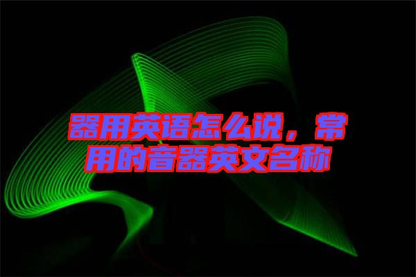 器用英語怎么說，常用的音器英文名稱