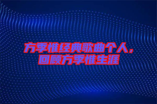 方季惟經(jīng)典歌曲個(gè)人，回顧方季惟生涯