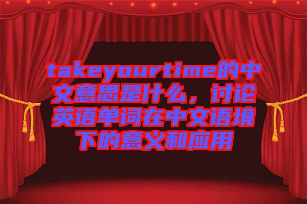 takeyourtime的中文意思是什么，討論英語單詞在中文語境下的意義和應(yīng)用