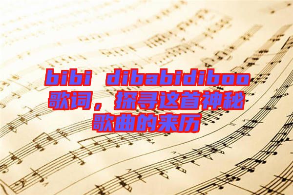 bibi dibabidiboo歌詞，探尋這首神秘歌曲的來(lái)歷