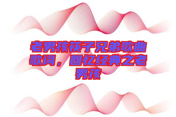 老男孩筷子兄弟歌曲歌詞，回憶經(jīng)典之老男孩