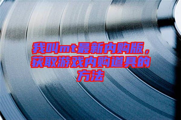 我叫mt最新內(nèi)購版，獲取游戲內(nèi)購道具的方法