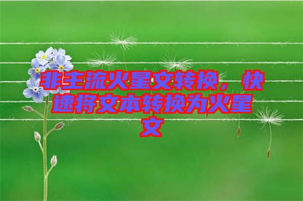 非主流火星文轉(zhuǎn)換，快速將文本轉(zhuǎn)換為火星文