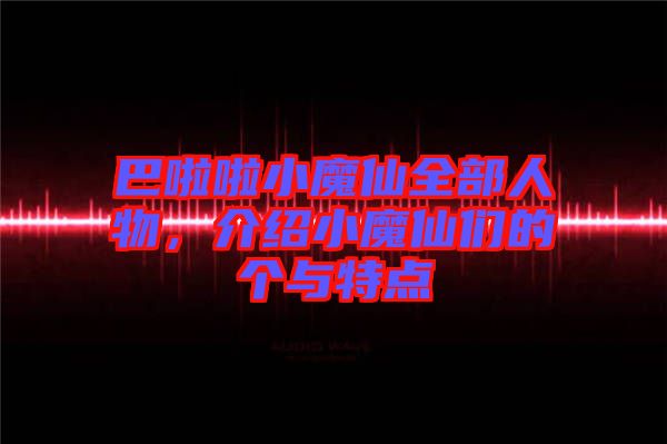 巴啦啦小魔仙全部人物，介紹小魔仙們的個(gè)與特點(diǎn)