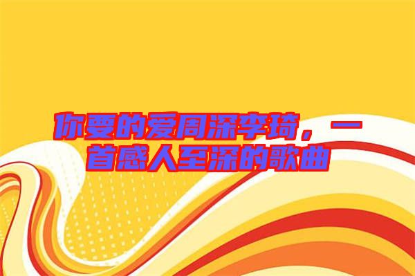 你要的愛周深李琦，一首感人至深的歌曲