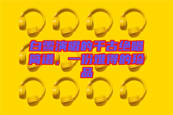 白雪演唱的千古絕唱簡(jiǎn)譜，一份難得的珍品