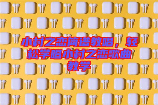 小村之戀簡(jiǎn)譜教唱，輕松學(xué)唱小村之戀歌曲教學(xué)