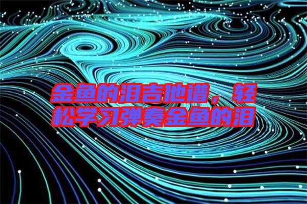 金魚的淚吉他譜，輕松學(xué)習(xí)彈奏金魚的淚