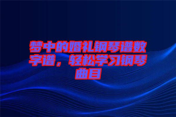 夢中的婚禮鋼琴譜數(shù)字譜，輕松學(xué)習(xí)鋼琴曲目