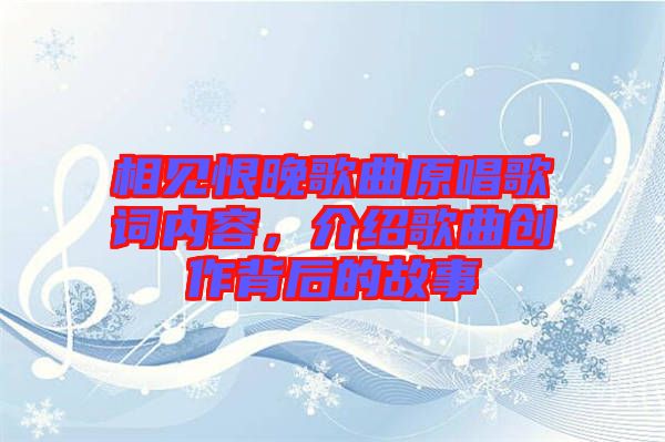 相見恨晚歌曲原唱歌詞內(nèi)容，介紹歌曲創(chuàng)作背后的故事