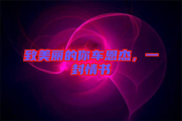 致美麗的你車恩杰，一封情書