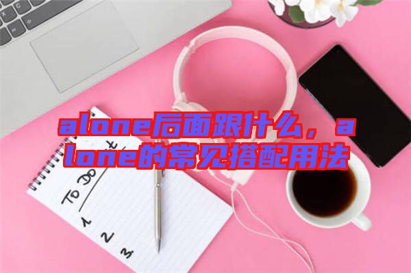 alone后面跟什么，alone的常見搭配用法