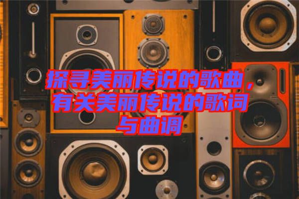 探尋美麗傳說的歌曲，有關美麗傳說的歌詞與曲調(diào)