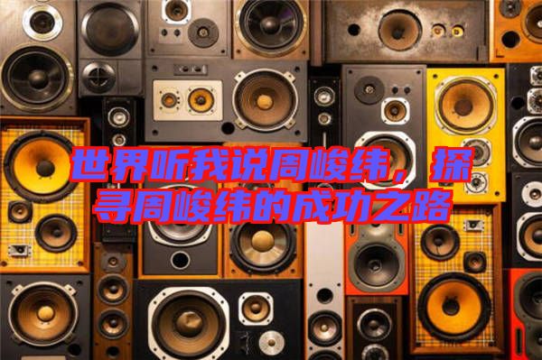世界聽我說周峻緯，探尋周峻緯的成功之路