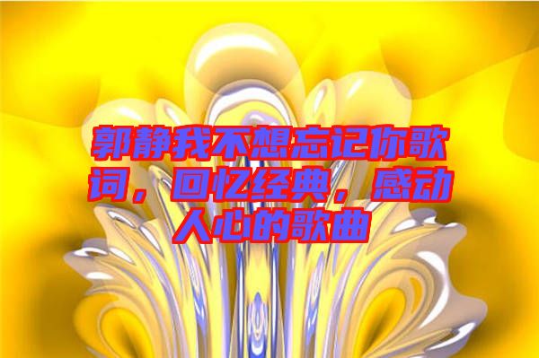 郭靜我不想忘記你歌詞，回憶經(jīng)典，感動人心的歌曲