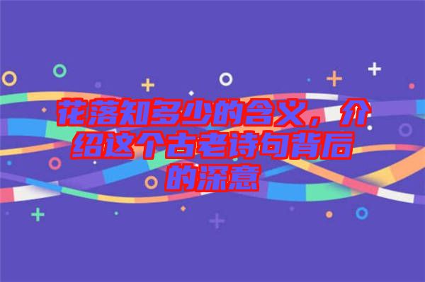 花落知多少的含義，介紹這個(gè)古老詩(shī)句背后的深意