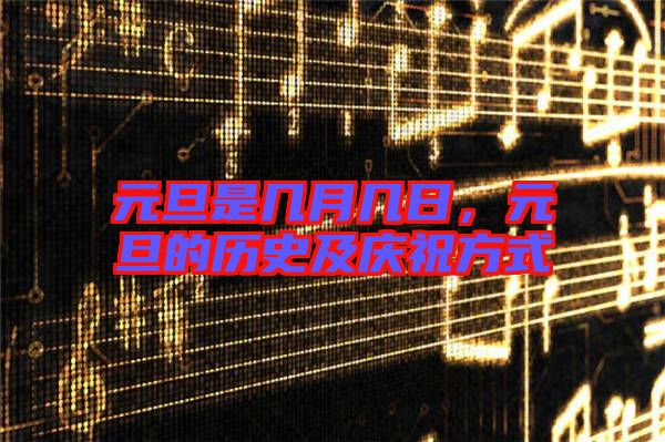 元旦是幾月幾日，元旦的歷史及慶祝方式