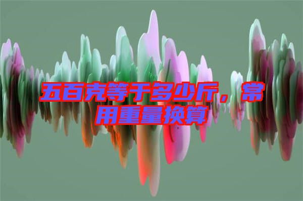 五百克等于多少斤，常用重量換算