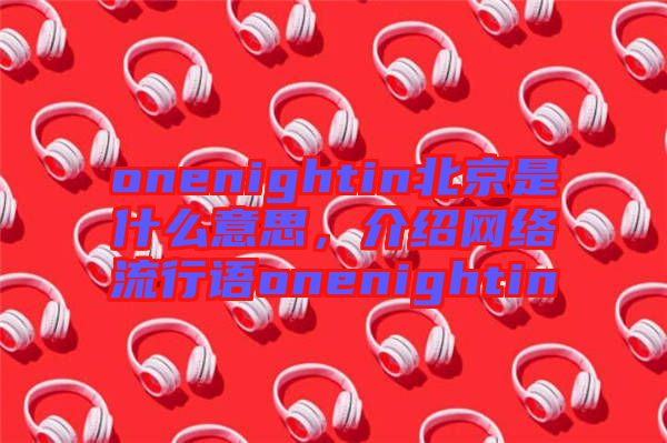 onenightin北京是什么意思，介紹網(wǎng)絡(luò)流行語onenightin