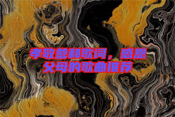 孝敬爹和歌詞，感恩父母的歌曲推薦