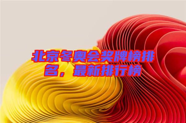 北京冬奧會(huì)獎(jiǎng)牌榜排名，最新排行榜