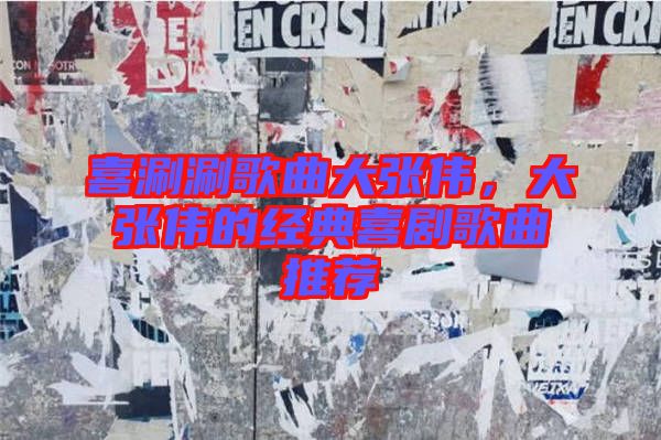 喜涮涮歌曲大張偉，大張偉的經(jīng)典喜劇歌曲推薦