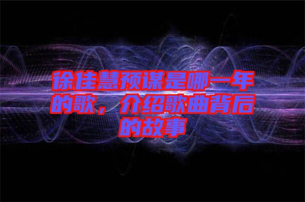 徐佳慧預(yù)謀是哪一年的歌，介紹歌曲背后的故事