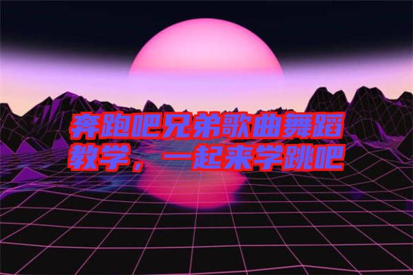 奔跑吧兄弟歌曲舞蹈教學，一起來學跳吧