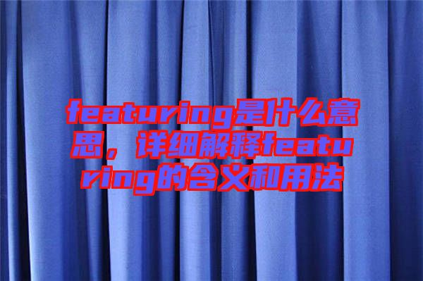 featuring是什么意思，詳細解釋featuring的含義和用法