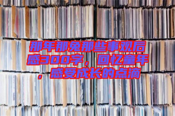那年那兔那些事觀后感300字，回憶童年，感受成長的點滴