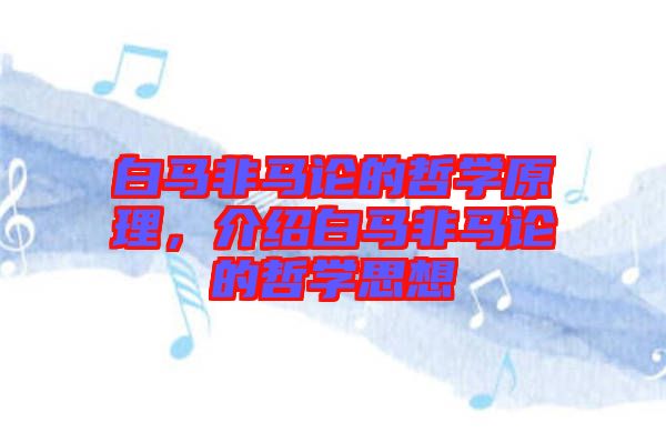 白馬非馬論的哲學(xué)原理，介紹白馬非馬論的哲學(xué)思想