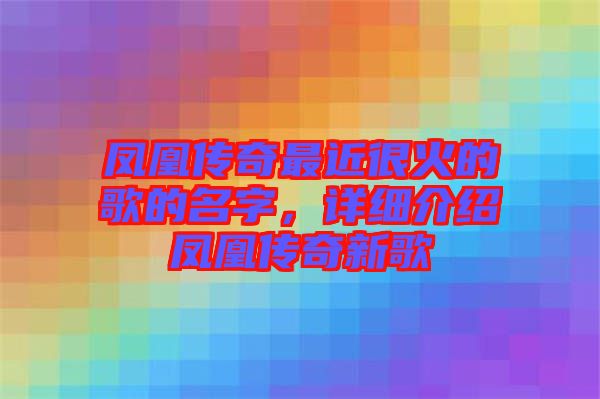 鳳凰傳奇最近很火的歌的名字，詳細(xì)介紹鳳凰傳奇新歌