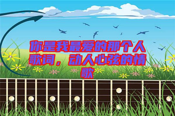 你是我最愛的那個(gè)人歌詞，動(dòng)人心弦的情歌