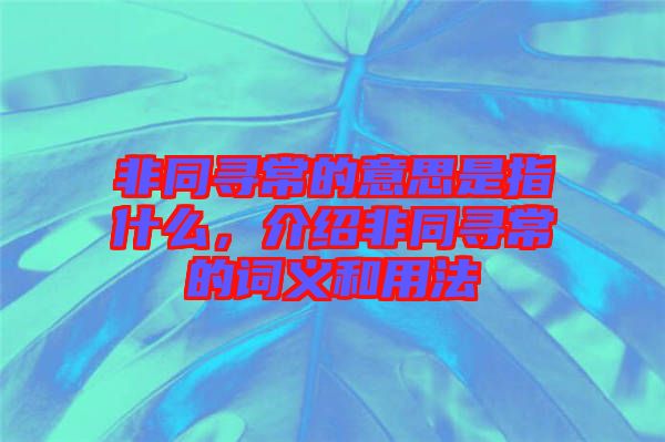 非同尋常的意思是指什么，介紹非同尋常的詞義和用法