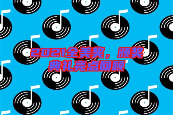 2021全美獎(jiǎng)，頒獎(jiǎng)典禮亮點(diǎn)回顧