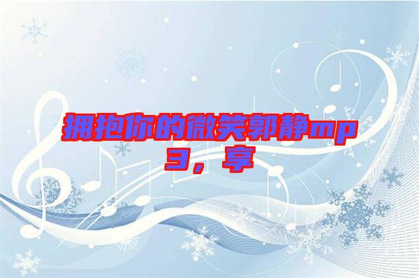 擁抱你的微笑郭靜mp3，享